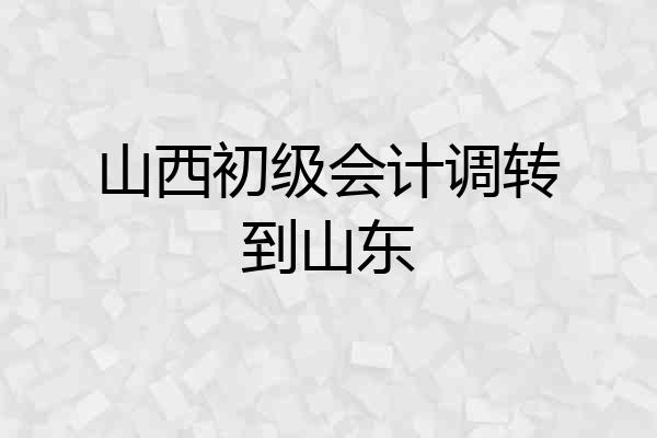 山西初级会计调转到山东