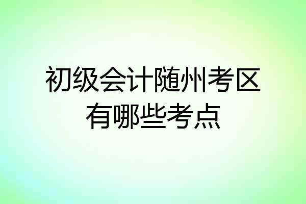 初级会计随州考区有哪些考点