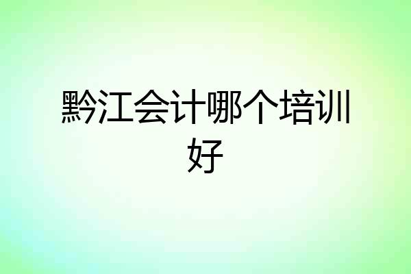 黔江会计哪个培训好