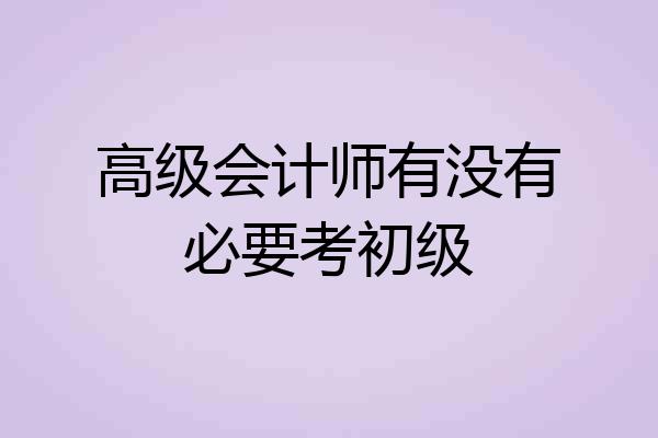 高级会计师有没有必要考初级