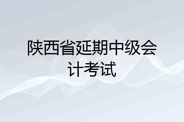 陕西省延期中级会计考试