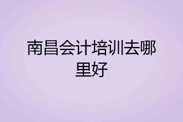 南昌会计培训去哪里好