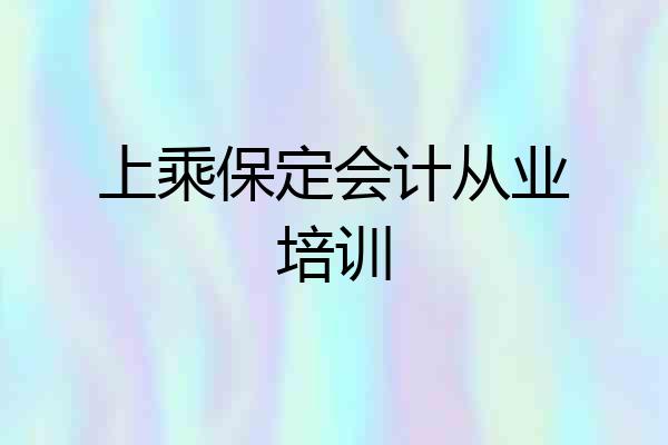 上乘保定会计从业培训