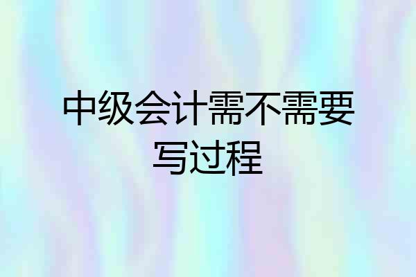 中级会计需不需要写过程