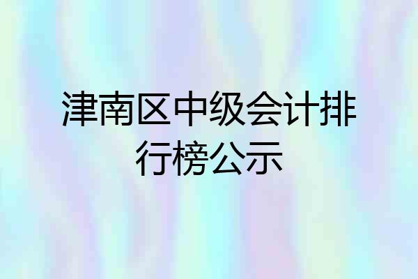 津南区中级会计排行榜公示