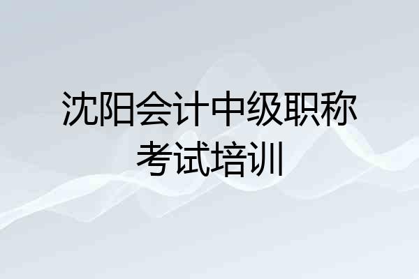 沈阳会计中级职称考试培训