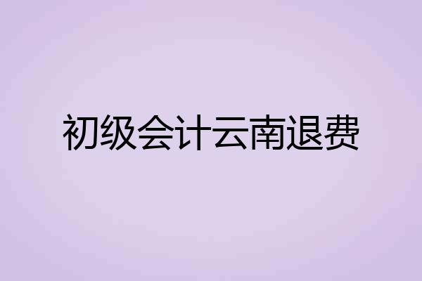 初级会计云南退费