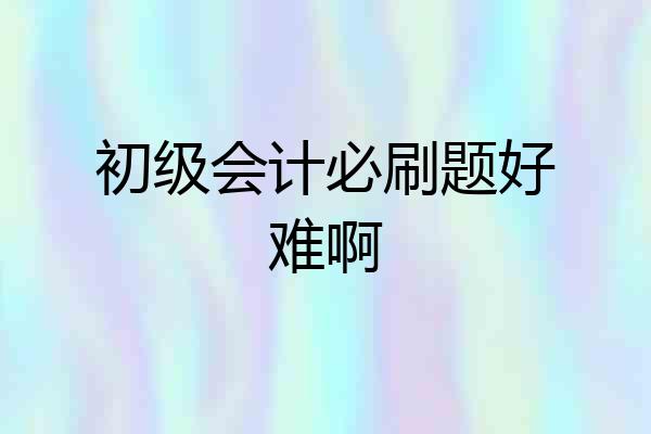 初级会计必刷题好难啊