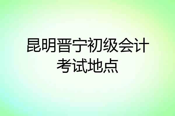 昆明晋宁初级会计考试地点