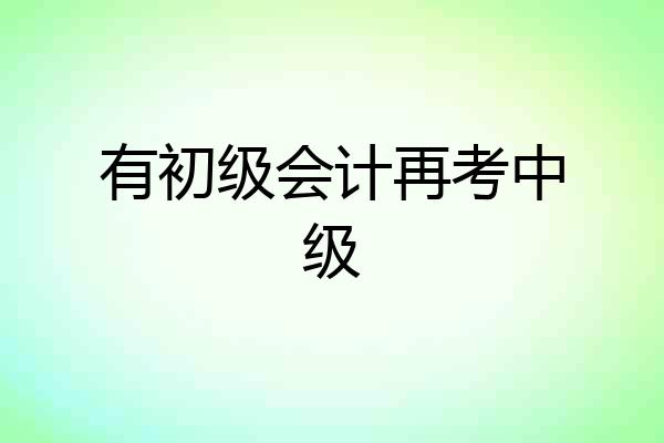 有初级会计再考中级