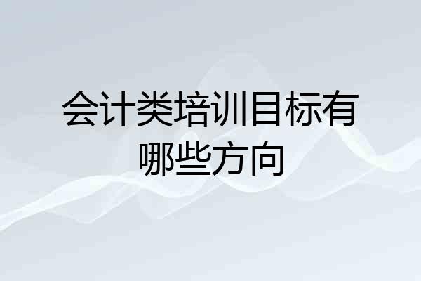会计类培训目标有哪些方向