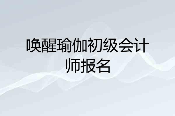唤醒瑜伽初级会计师报名