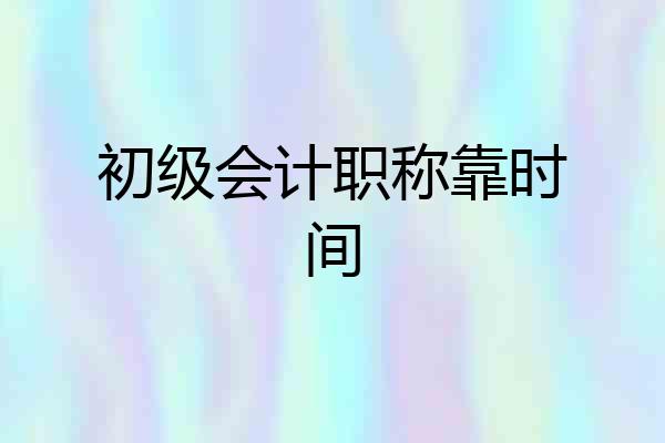 初级会计职称靠时间