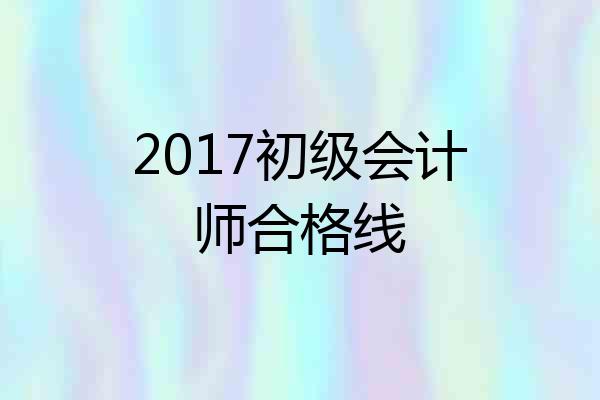 2017初级会计师合格线