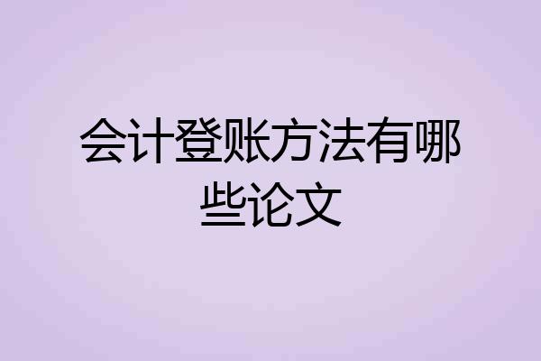 会计登账方法有哪些论文
