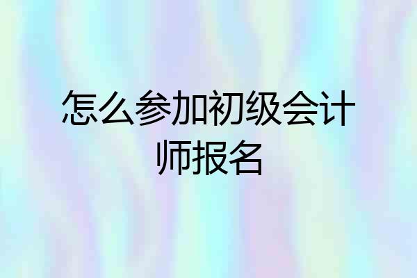 怎么参加初级会计师报名