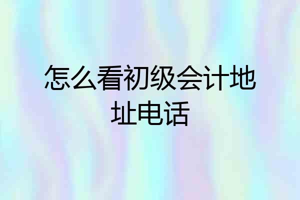 怎么看初级会计地址电话
