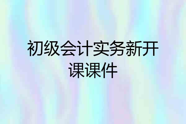 初级会计实务新开课课件
