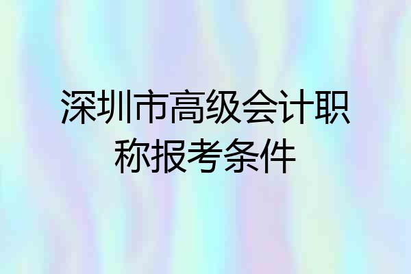 深圳市高级会计职称报考条件