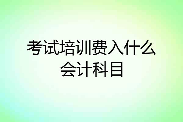 考试培训费入什么会计科目