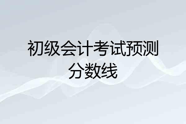 初级会计考试预测分数线