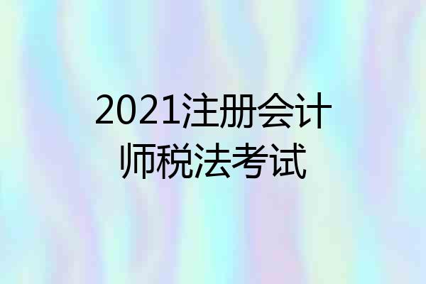 2021注册会计师税法考试