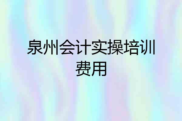 泉州会计实操培训费用