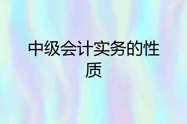 中级会计实务的性质