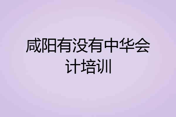 咸阳有没有中华会计培训