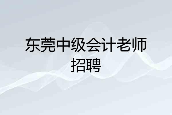 东莞中级会计老师招聘
