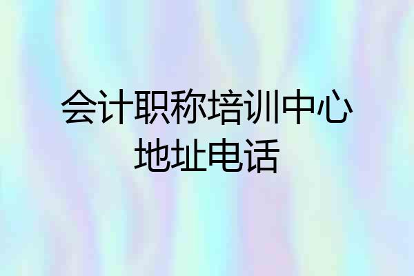 会计职称培训中心地址电话