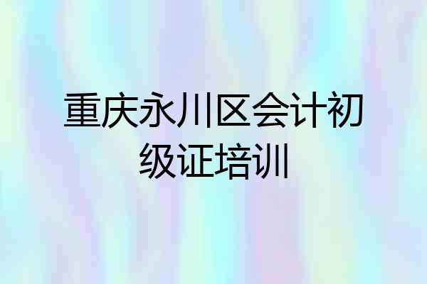 重庆永川区会计初级证培训