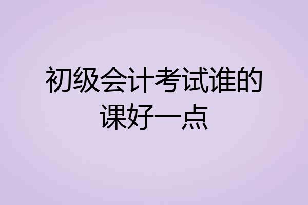初级会计考试谁的课好一点