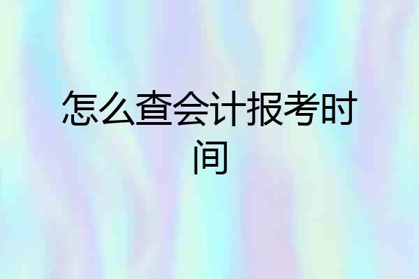 怎么查会计报考时间
