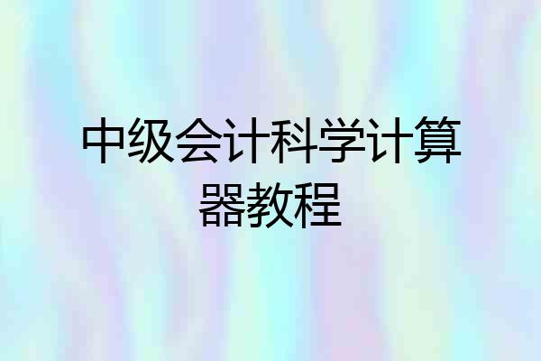中级会计科学计算器教程