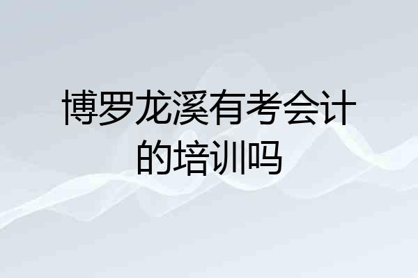 博罗龙溪有考会计的培训吗