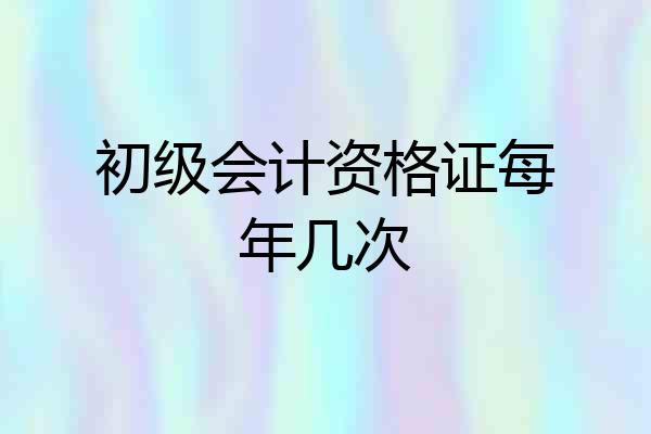 初级会计资格证每年几次