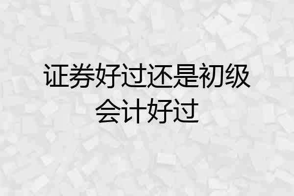 证券好过还是初级会计好过