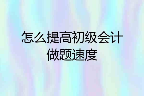 怎么提高初级会计做题速度