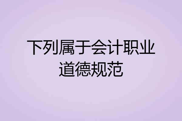 下列属于会计职业道德规范
