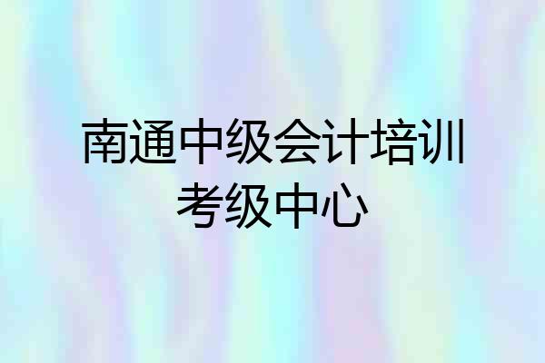南通中级会计培训考级中心