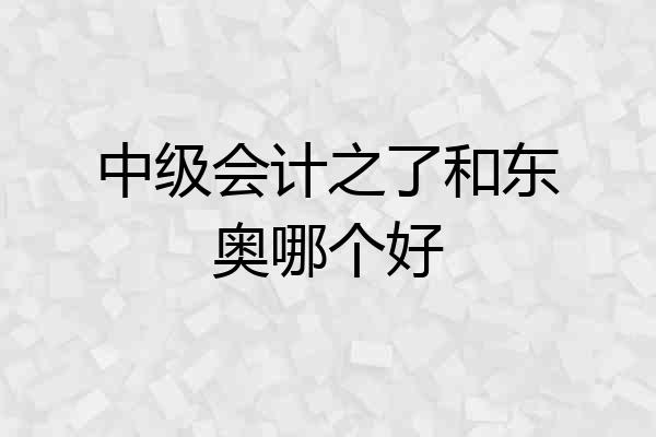 中级会计之了和东奥哪个好