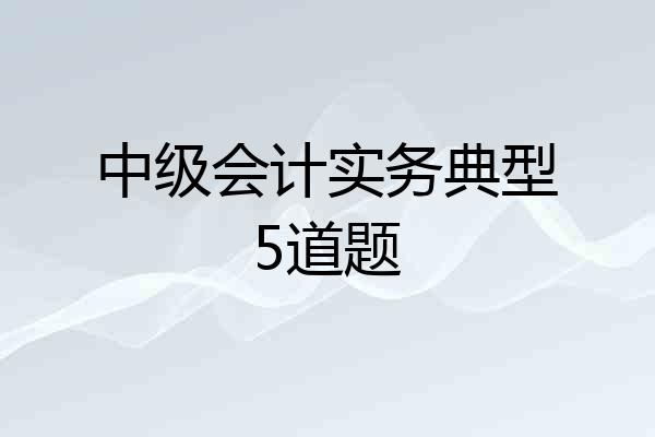 中级会计实务典型5道题