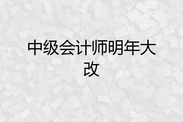 中级会计师明年大改