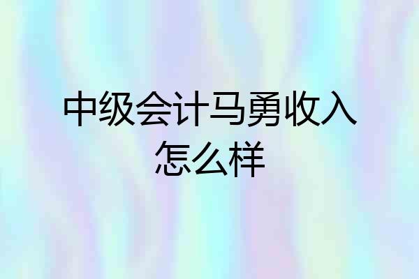 中级会计马勇收入怎么样