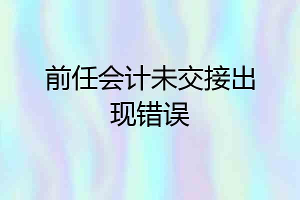 前任会计未交接出现错误