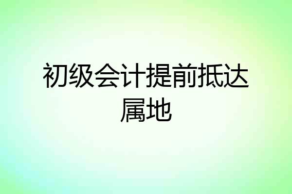 初级会计提前抵达属地