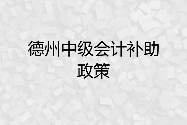 德州中级会计补助政策