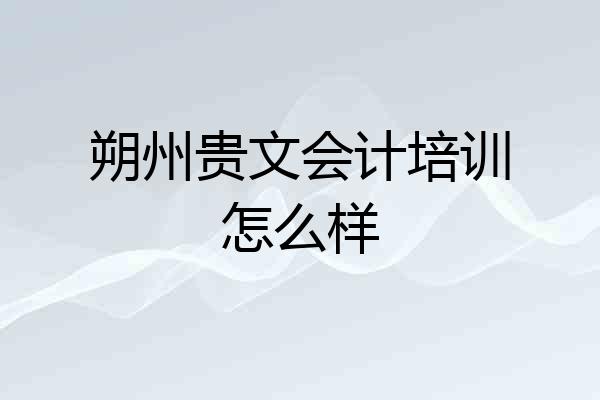 朔州贵文会计培训怎么样