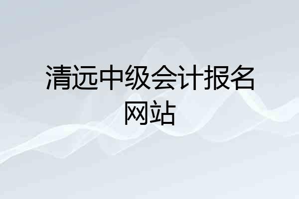 清远中级会计报名网站